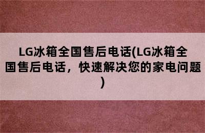 LG冰箱全国售后电话(LG冰箱全国售后电话，快速解决您的家电问题)