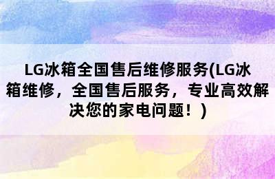 LG冰箱全国售后维修服务(LG冰箱维修，全国售后服务，专业高效解决您的家电问题！)