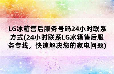 LG冰箱售后服务号码24小时联系方式(24小时联系LG冰箱售后服务专线，快速解决您的家电问题)