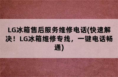 LG冰箱售后服务维修电话(快速解决！LG冰箱维修专线，一键电话畅通)