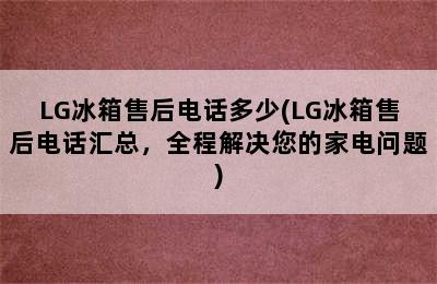 LG冰箱售后电话多少(LG冰箱售后电话汇总，全程解决您的家电问题)