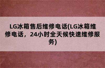 LG冰箱售后维修电话(LG冰箱维修电话，24小时全天候快速维修服务)