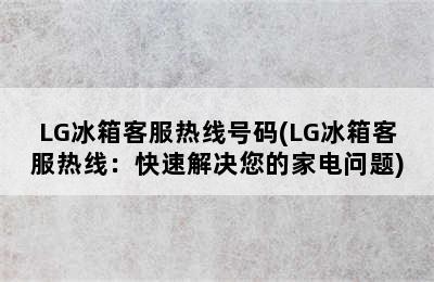 LG冰箱客服热线号码(LG冰箱客服热线：快速解决您的家电问题)