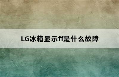 LG冰箱显示ff是什么故障