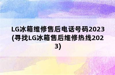 LG冰箱维修售后电话号码2023(寻找LG冰箱售后维修热线2023)