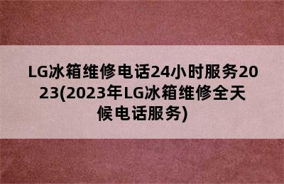 LG冰箱维修电话24小时服务2023(2023年LG冰箱维修全天候电话服务)