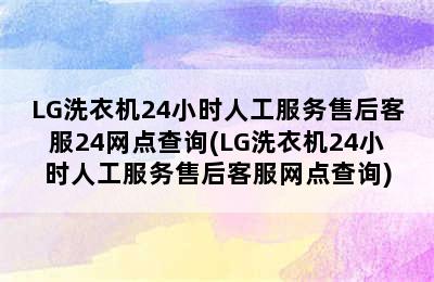 LG洗衣机24小时人工服务售后客服24网点查询(LG洗衣机24小时人工服务售后客服网点查询)