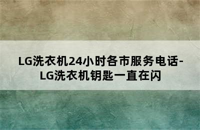 LG洗衣机24小时各市服务电话-LG洗衣机钥匙一直在闪