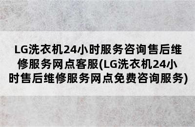 LG洗衣机24小时服务咨询售后维修服务网点客服(LG洗衣机24小时售后维修服务网点免费咨询服务)