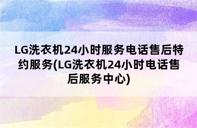 LG洗衣机24小时服务电话售后特约服务(LG洗衣机24小时电话售后服务中心)