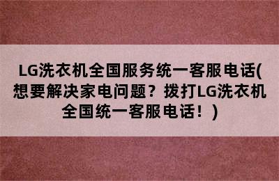 LG洗衣机全国服务统一客服电话(想要解决家电问题？拨打LG洗衣机全国统一客服电话！)