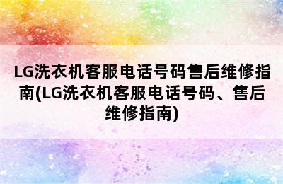 LG洗衣机客服电话号码售后维修指南(LG洗衣机客服电话号码、售后维修指南)