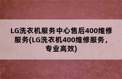 LG洗衣机服务中心售后400维修服务(LG洗衣机400维修服务，专业高效)