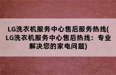 LG洗衣机服务中心售后服务热线(LG洗衣机服务中心售后热线：专业解决您的家电问题)