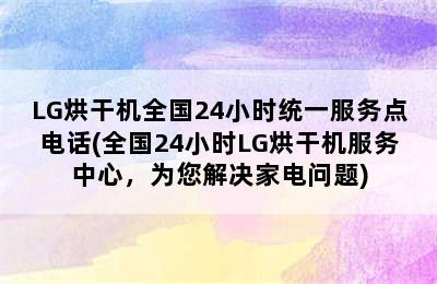 LG烘干机全国24小时统一服务点电话(全国24小时LG烘干机服务中心，为您解决家电问题)