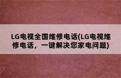 LG电视全国维修电话(LG电视维修电话，一键解决您家电问题)