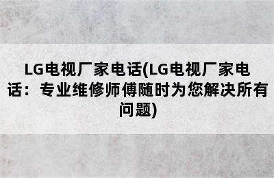 LG电视厂家电话(LG电视厂家电话：专业维修师傅随时为您解决所有问题)