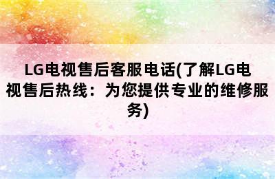 LG电视售后客服电话(了解LG电视售后热线：为您提供专业的维修服务)