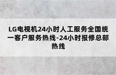 LG电视机24小时人工服务全国统一客户服务热线-24小时报修总部热线