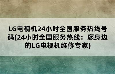 LG电视机24小时全国服务热线号码(24小时全国服务热线：您身边的LG电视机维修专家)