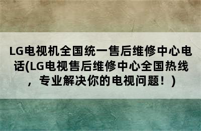 LG电视机全国统一售后维修中心电话(LG电视售后维修中心全国热线，专业解决你的电视问题！)