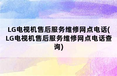 LG电视机售后服务维修网点电话(LG电视机售后服务维修网点电话查询)