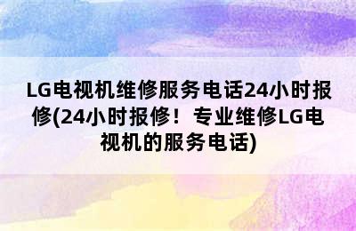 LG电视机维修服务电话24小时报修(24小时报修！专业维修LG电视机的服务电话)