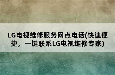 LG电视维修服务网点电话(快速便捷，一键联系LG电视维修专家)