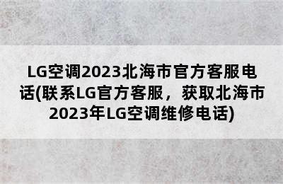 LG空调2023北海市官方客服电话(联系LG官方客服，获取北海市2023年LG空调维修电话)