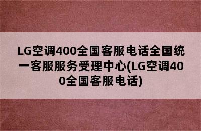 LG空调400全国客服电话全国统一客服服务受理中心(LG空调400全国客服电话)