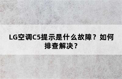 LG空调C5提示是什么故障？如何排查解决？