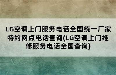 LG空调上门服务电话全国统一厂家特约网点电话查询(LG空调上门维修服务电话全国查询)