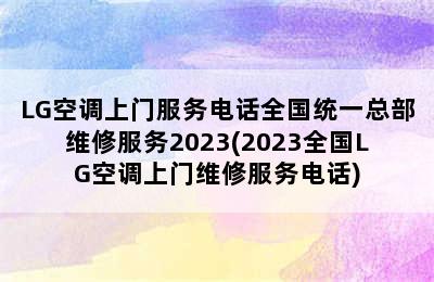 LG空调上门服务电话全国统一总部维修服务2023(2023全国LG空调上门维修服务电话)