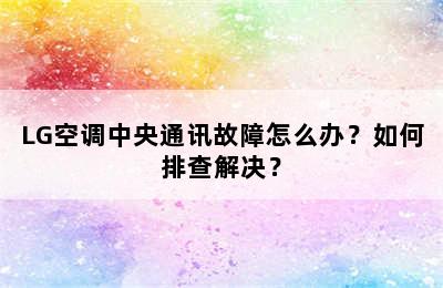 LG空调中央通讯故障怎么办？如何排查解决？