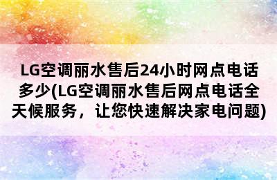 LG空调丽水售后24小时网点电话多少(LG空调丽水售后网点电话全天候服务，让您快速解决家电问题)