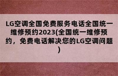 LG空调全国免费服务电话全国统一维修预约2023(全国统一维修预约，免费电话解决您的LG空调问题)