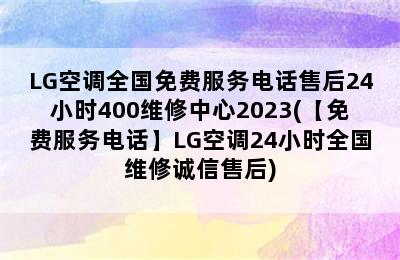 LG空调全国免费服务电话售后24小时400维修中心2023(【免费服务电话】LG空调24小时全国维修诚信售后)