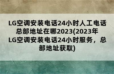 LG空调安装电话24小时人工电话总部地址在哪2023(2023年LG空调安装电话24小时服务，总部地址获取)