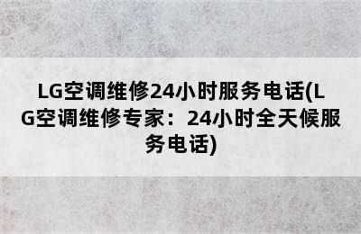 LG空调维修24小时服务电话(LG空调维修专家：24小时全天候服务电话)