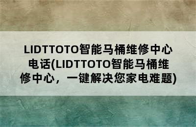 LIDTTOTO智能马桶维修中心电话(LIDTTOTO智能马桶维修中心，一键解决您家电难题)