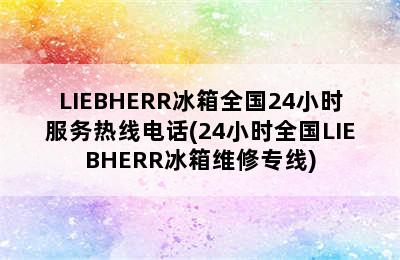 LIEBHERR冰箱全国24小时服务热线电话(24小时全国LIEBHERR冰箱维修专线)