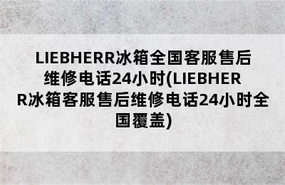 LIEBHERR冰箱全国客服售后维修电话24小时(LIEBHERR冰箱客服售后维修电话24小时全国覆盖)