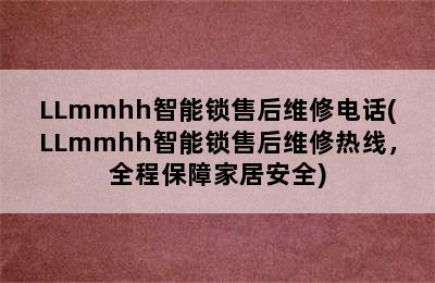 LLmmhh智能锁售后维修电话(LLmmhh智能锁售后维修热线，全程保障家居安全)