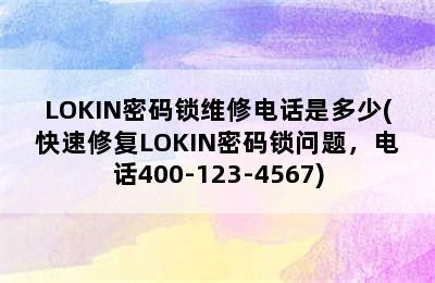 LOKIN密码锁维修电话是多少(快速修复LOKIN密码锁问题，电话400-123-4567)