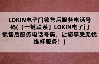 LOKIN电子门锁售后服务电话号码(【一键联系】LOKIN电子门锁售后服务电话号码，让您享受无忧维修服务！)