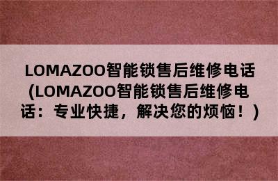 LOMAZOO智能锁售后维修电话(LOMAZOO智能锁售后维修电话：专业快捷，解决您的烦恼！)