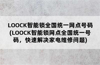 LOOCK智能锁全国统一网点号码(LOOCK智能锁网点全国统一号码，快速解决家电维修问题)