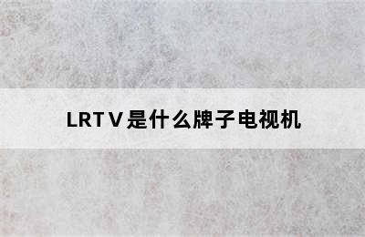 LRTⅤ是什么牌子电视机