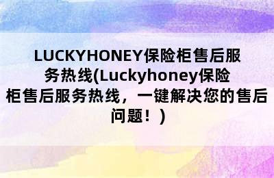 LUCKYHONEY保险柜售后服务热线(Luckyhoney保险柜售后服务热线，一键解决您的售后问题！)