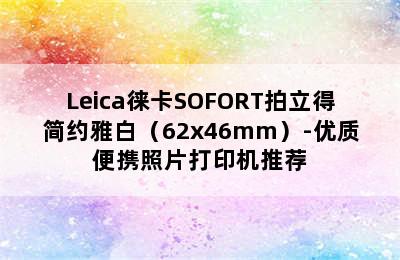 Leica徕卡SOFORT拍立得简约雅白（62x46mm）-优质便携照片打印机推荐